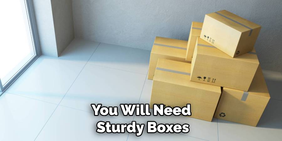 You Will Need Sturdy Boxes