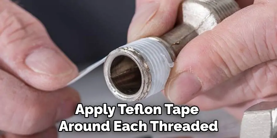 Apply Teflon Tape Around Each Threaded