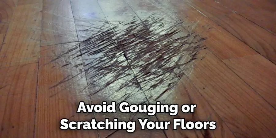 Avoid Gouging or Scratching Your Floors