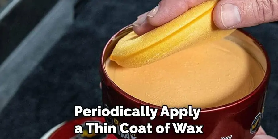 Periodically Apply a Thin Coat of Wax