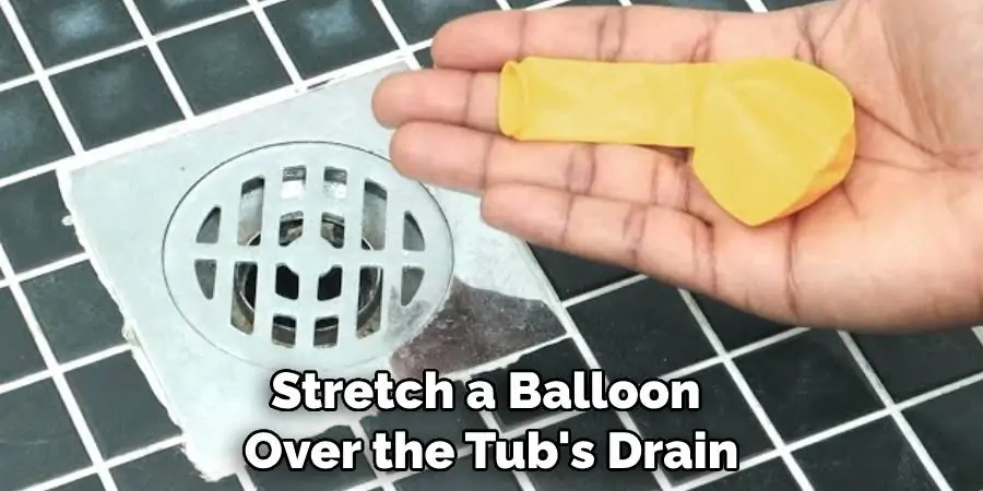 Stretch a Balloon Over the Tub's Drain