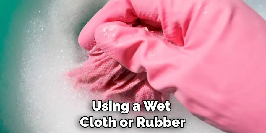 Using a Wet Cloth or Rubber