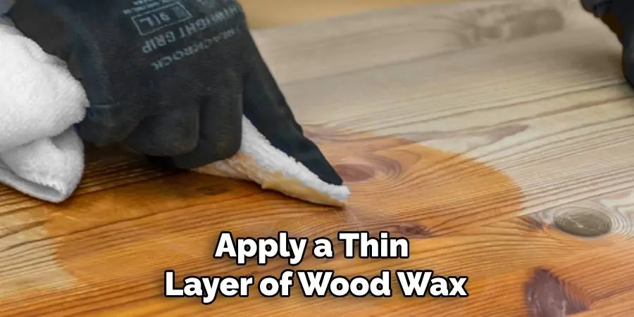 Apply a Thin Layer of Wood Wax